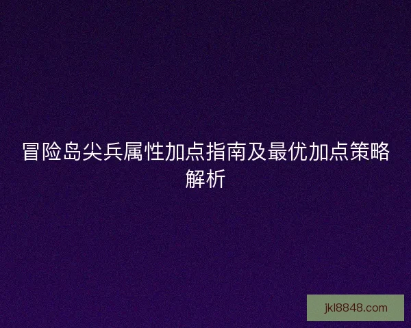 冒险岛尖兵属性加点指南及最优加点策略解析