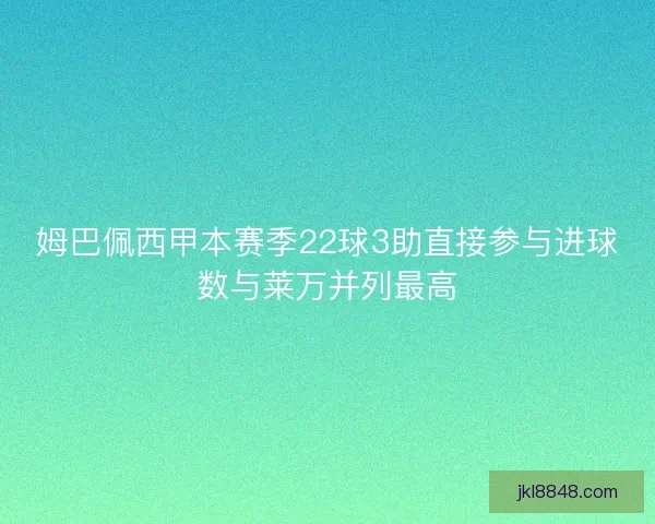 姆巴佩西甲本赛季22球3助直接参与进球数与莱万并列最高
