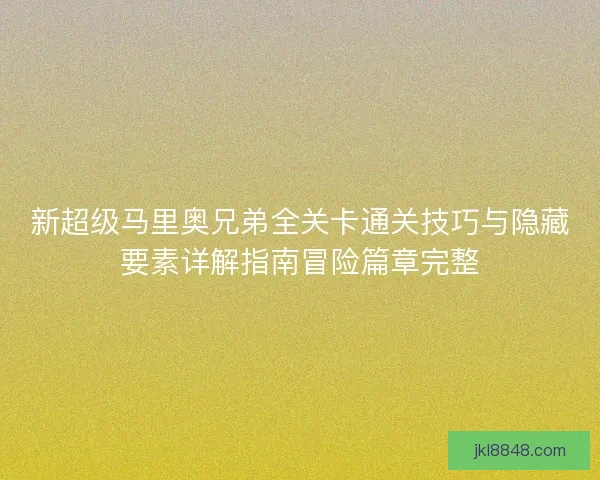 新超级马里奥兄弟全关卡通关技巧与隐藏要素详解指南冒险篇章完整