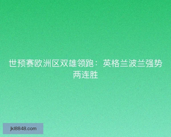世预赛欧洲区双雄领跑：英格兰波兰强势两连胜