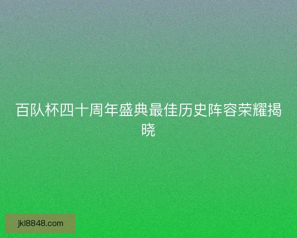 百队杯四十周年盛典最佳历史阵容荣耀揭晓
