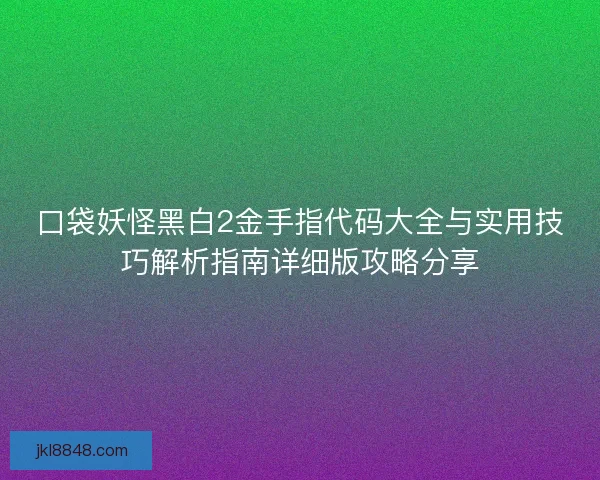 口袋妖怪黑白2金手指代码大全与实用技巧解析指南详细版攻略分享