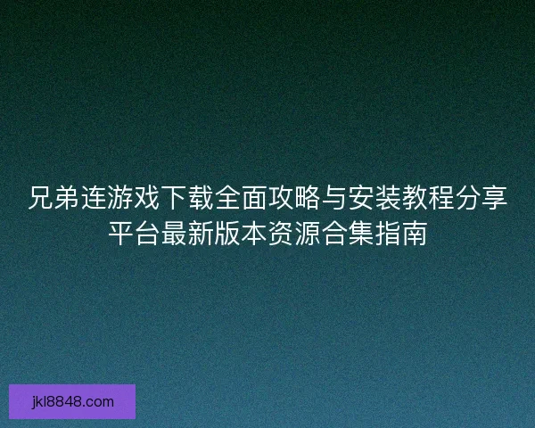 兄弟连游戏下载全面攻略与安装教程分享平台最新版本资源合集指南