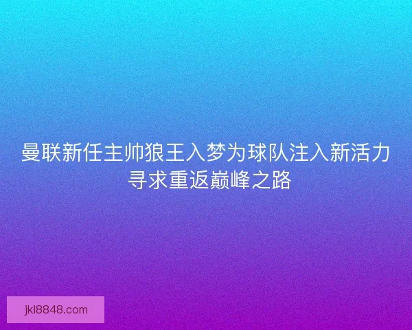 曼联新任主帅狼王入梦为球队注入新活力 寻求重返巅峰之路